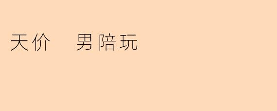 天价 男陪玩